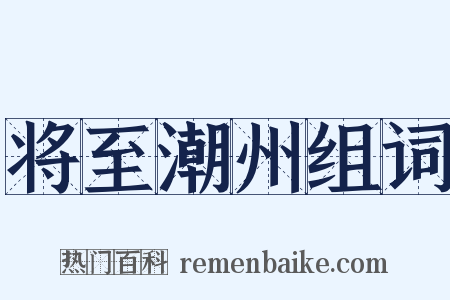 将至潮州组词是什么意思的图片